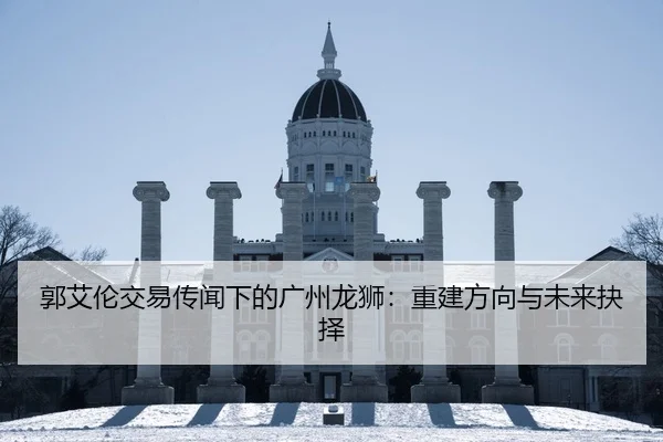 郭艾伦交易传闻下的广州龙狮：重建方向与未来抉择