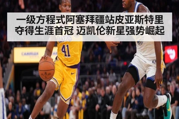一级方程式阿塞拜疆站皮亚斯特里夺得生涯首冠 迈凯伦新星强势崛起