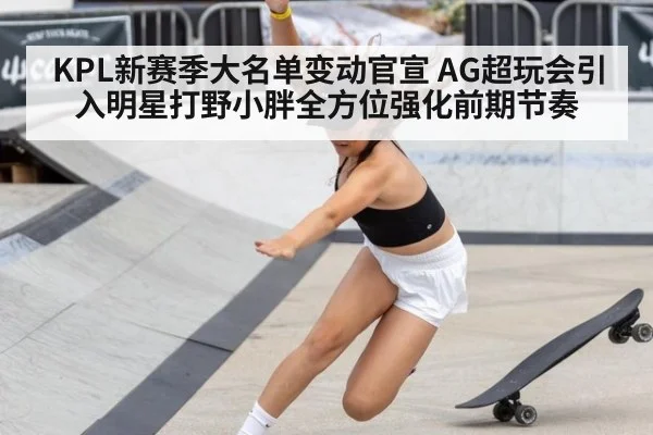 KPL新赛季大名单变动官宣 AG超玩会引入明星打野小胖全方位强化前期节奏