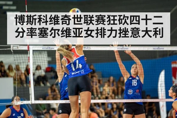 博斯科维奇世联赛狂砍四十二分率塞尔维亚女排力挫意大利